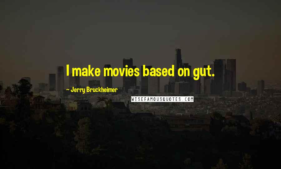 Jerry Bruckheimer Quotes: I make movies based on gut.