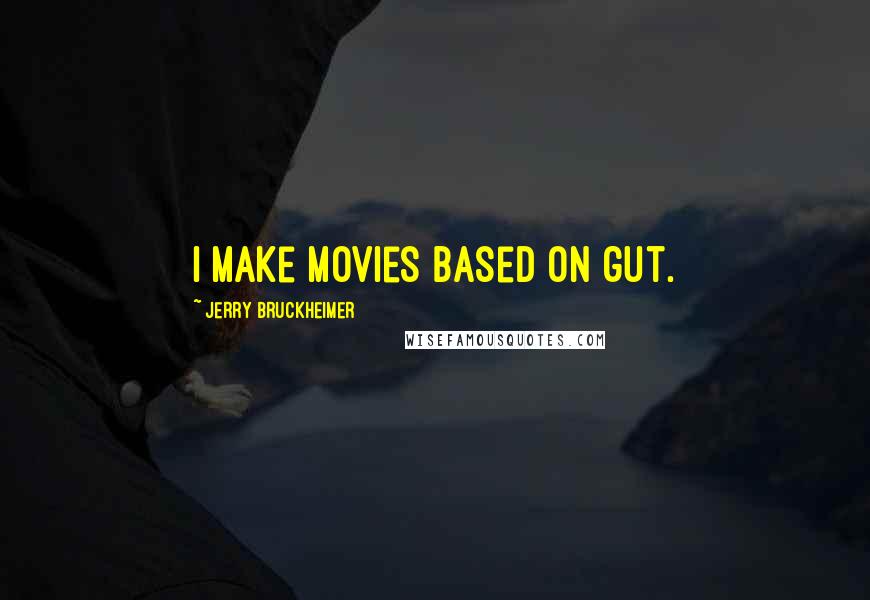Jerry Bruckheimer Quotes: I make movies based on gut.