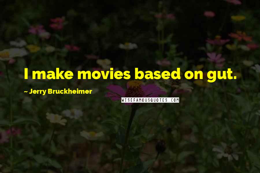 Jerry Bruckheimer Quotes: I make movies based on gut.
