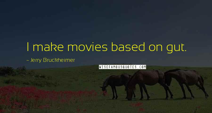 Jerry Bruckheimer Quotes: I make movies based on gut.