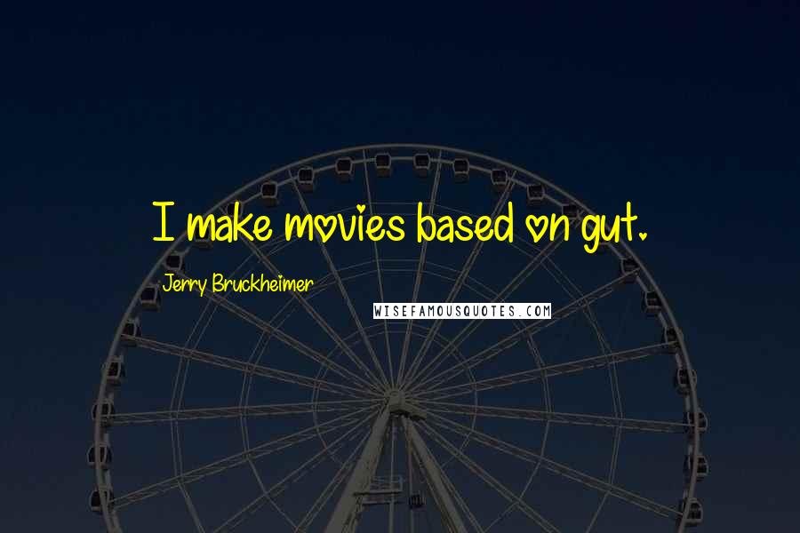 Jerry Bruckheimer Quotes: I make movies based on gut.