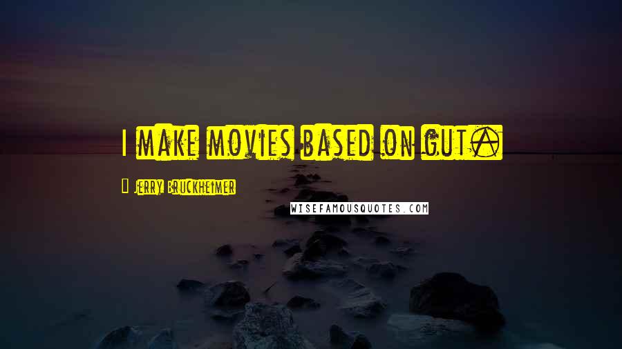Jerry Bruckheimer Quotes: I make movies based on gut.