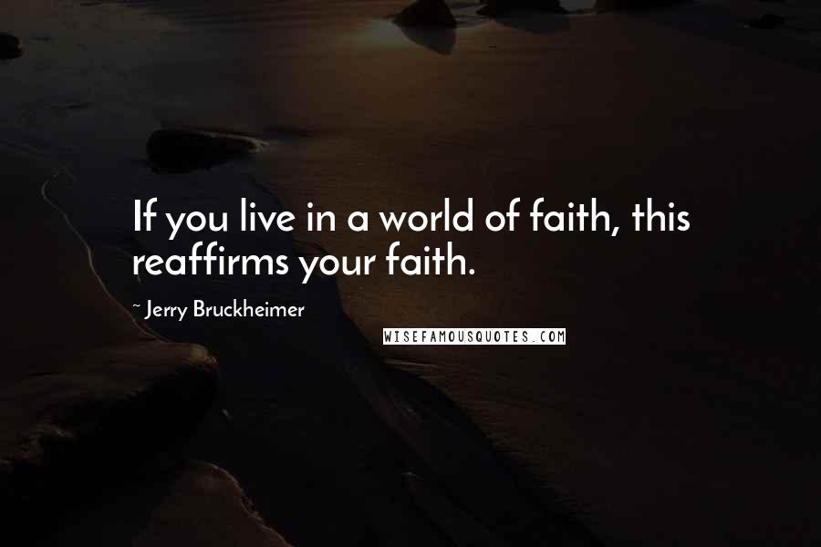 Jerry Bruckheimer Quotes: If you live in a world of faith, this reaffirms your faith.