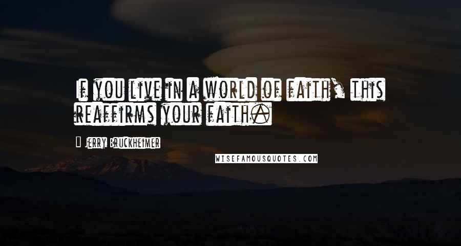 Jerry Bruckheimer Quotes: If you live in a world of faith, this reaffirms your faith.
