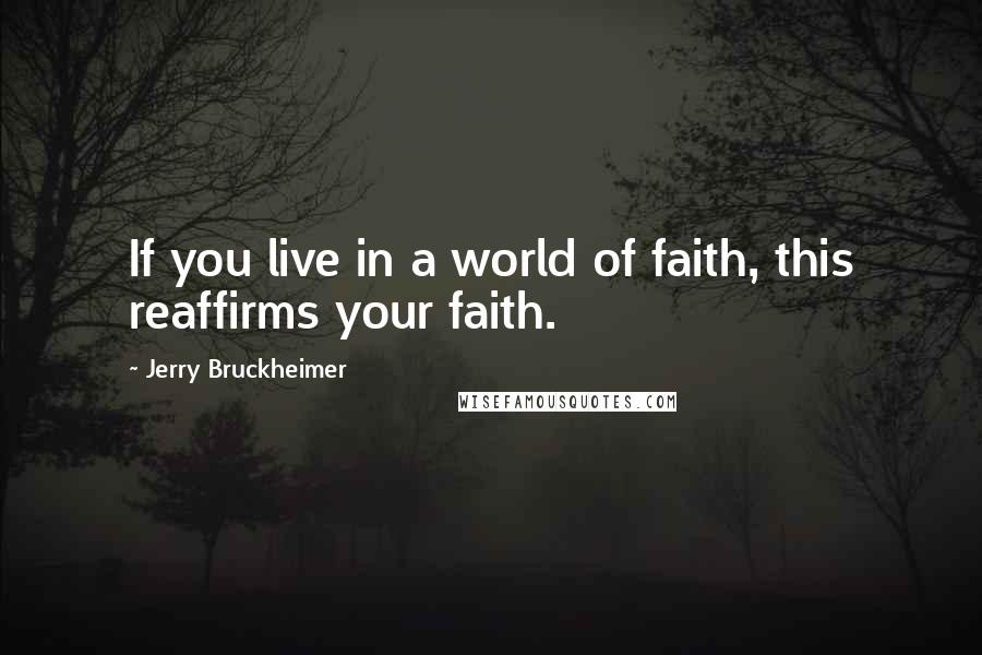 Jerry Bruckheimer Quotes: If you live in a world of faith, this reaffirms your faith.