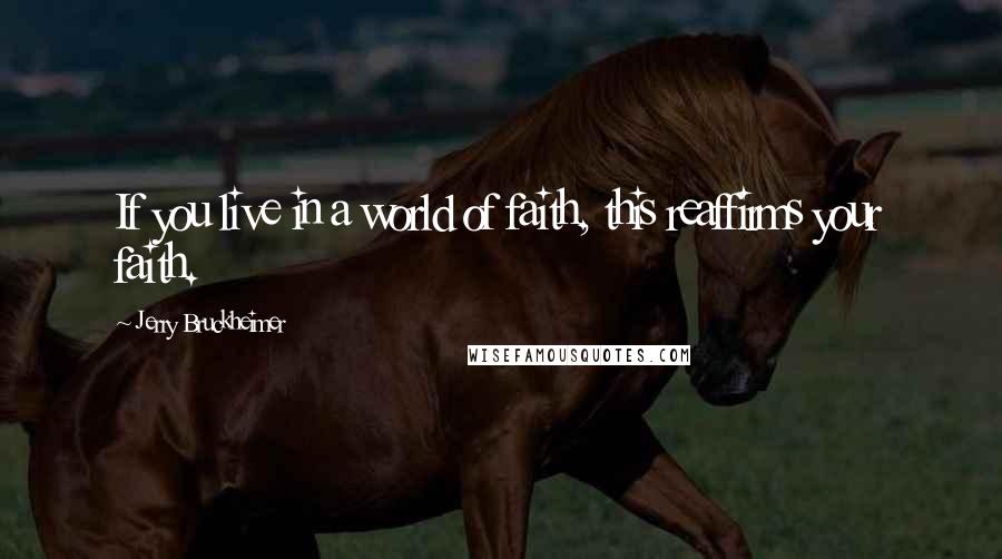 Jerry Bruckheimer Quotes: If you live in a world of faith, this reaffirms your faith.