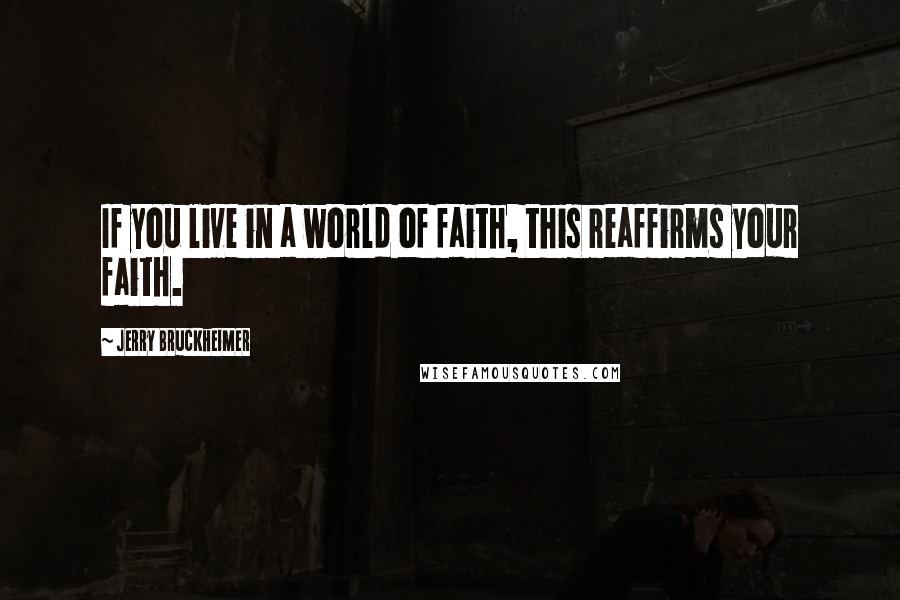 Jerry Bruckheimer Quotes: If you live in a world of faith, this reaffirms your faith.
