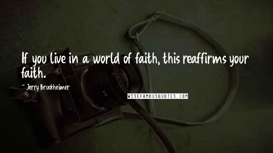 Jerry Bruckheimer Quotes: If you live in a world of faith, this reaffirms your faith.