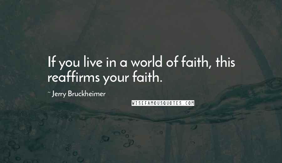 Jerry Bruckheimer Quotes: If you live in a world of faith, this reaffirms your faith.