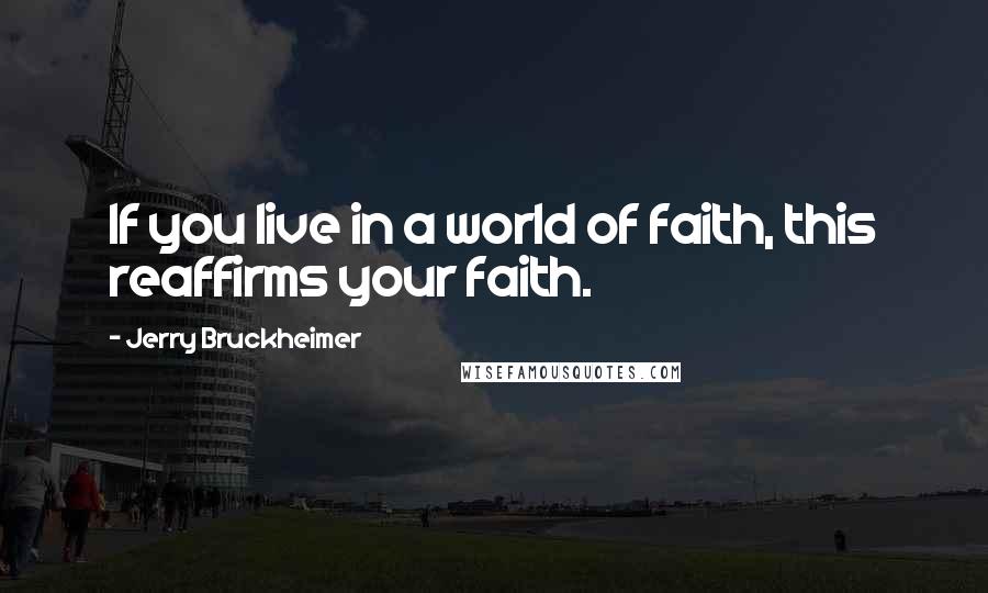 Jerry Bruckheimer Quotes: If you live in a world of faith, this reaffirms your faith.