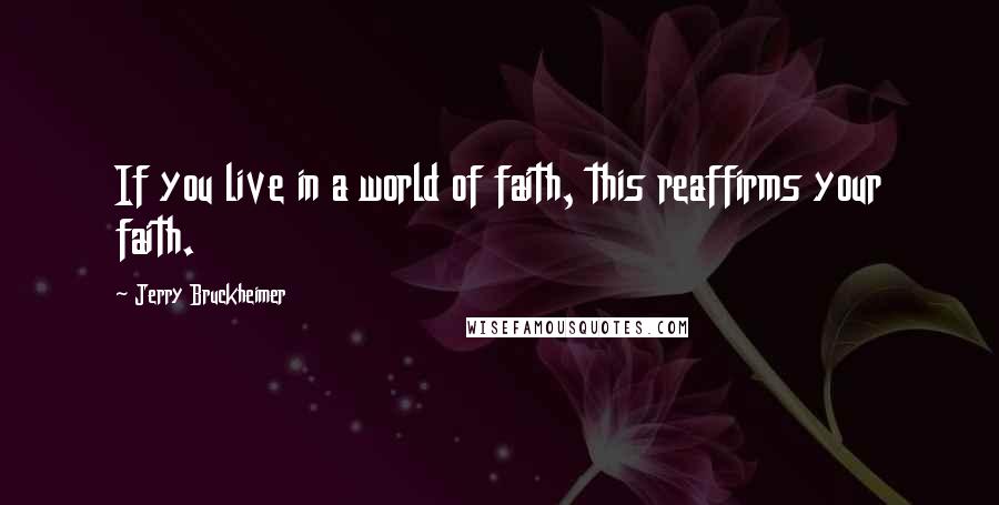 Jerry Bruckheimer Quotes: If you live in a world of faith, this reaffirms your faith.