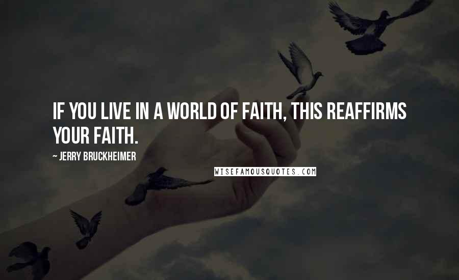 Jerry Bruckheimer Quotes: If you live in a world of faith, this reaffirms your faith.