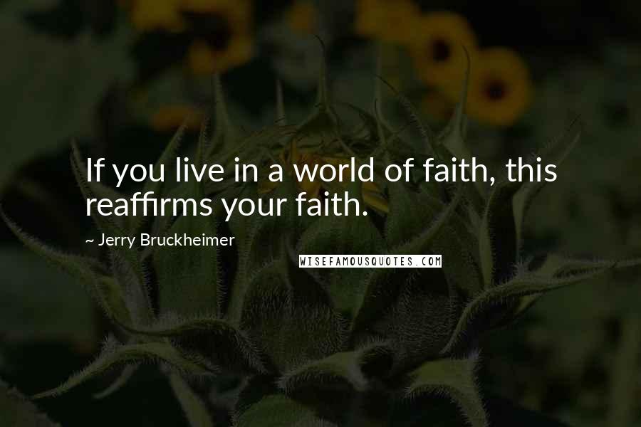 Jerry Bruckheimer Quotes: If you live in a world of faith, this reaffirms your faith.