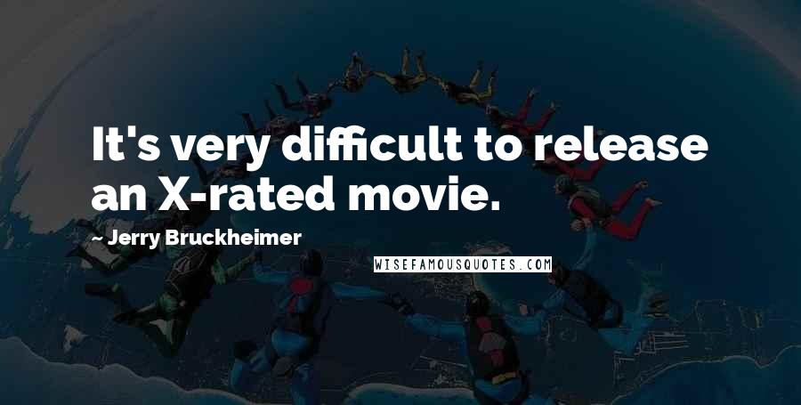 Jerry Bruckheimer Quotes: It's very difficult to release an X-rated movie.