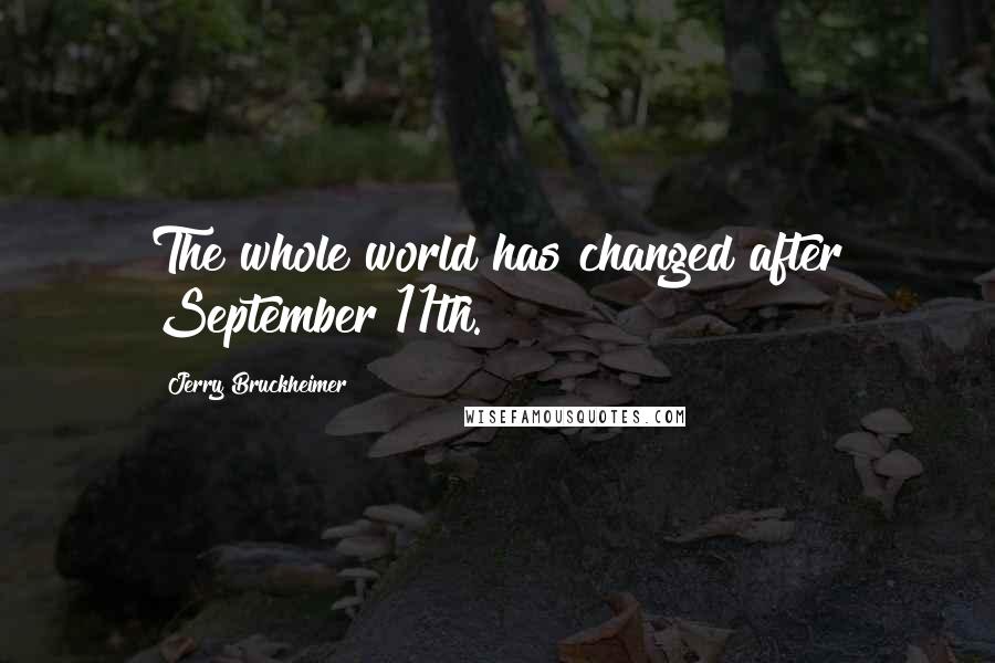 Jerry Bruckheimer Quotes: The whole world has changed after September 11th.