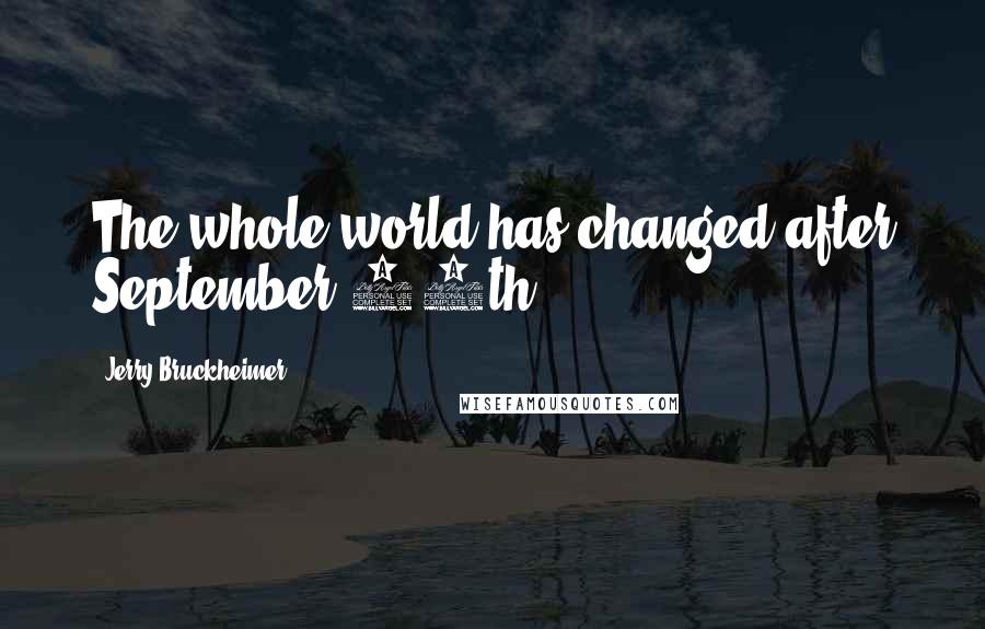 Jerry Bruckheimer Quotes: The whole world has changed after September 11th.