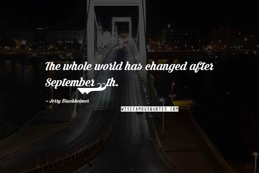 Jerry Bruckheimer Quotes: The whole world has changed after September 11th.