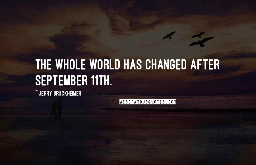 Jerry Bruckheimer Quotes: The whole world has changed after September 11th.