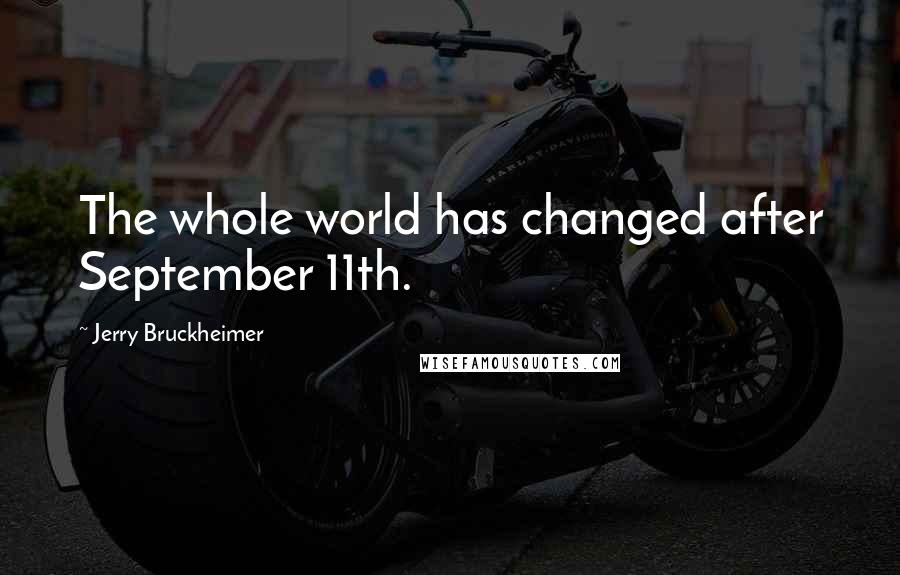 Jerry Bruckheimer Quotes: The whole world has changed after September 11th.