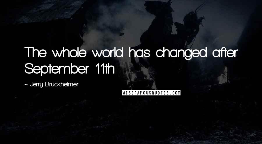 Jerry Bruckheimer Quotes: The whole world has changed after September 11th.