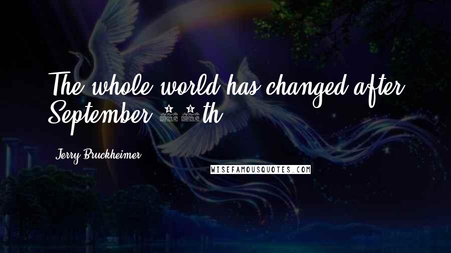Jerry Bruckheimer Quotes: The whole world has changed after September 11th.