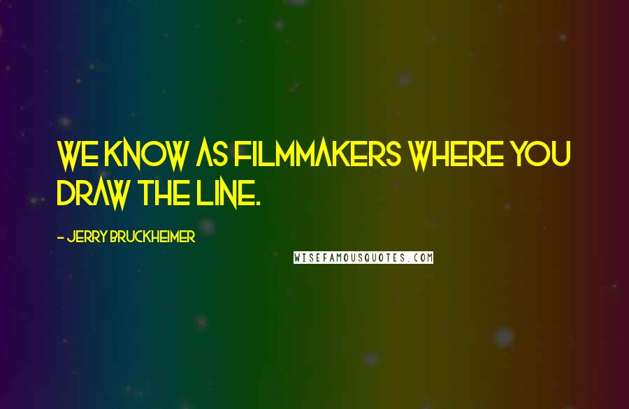 Jerry Bruckheimer Quotes: We know as filmmakers where you draw the line.