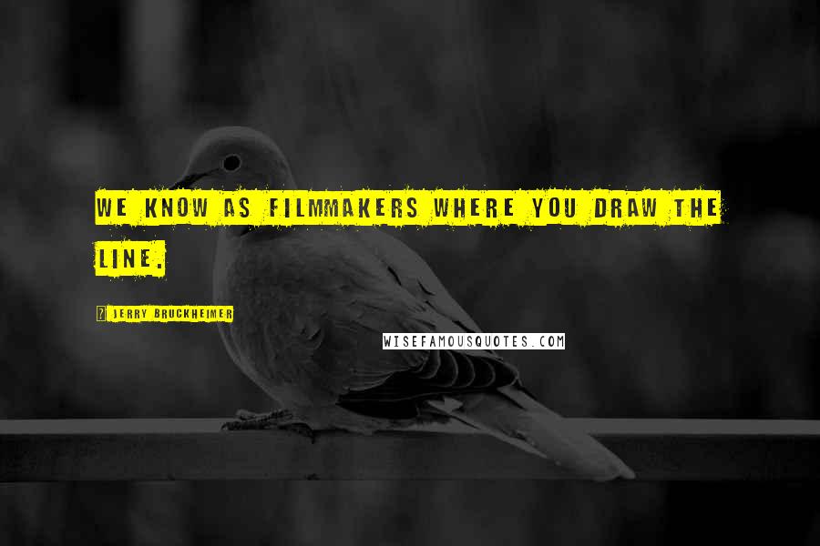 Jerry Bruckheimer Quotes: We know as filmmakers where you draw the line.