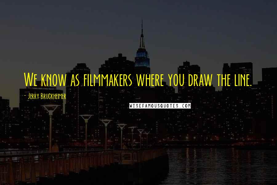 Jerry Bruckheimer Quotes: We know as filmmakers where you draw the line.