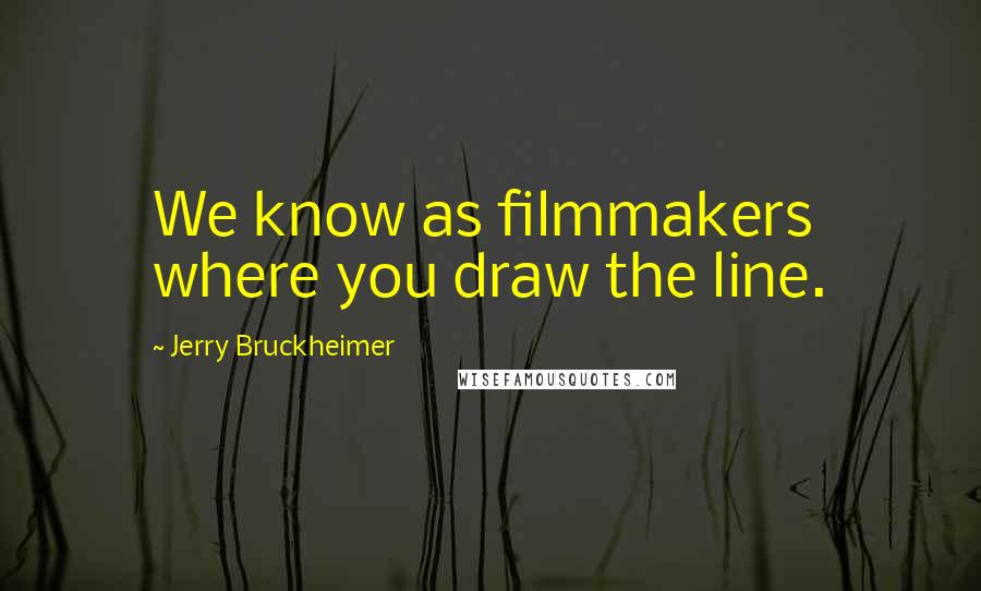 Jerry Bruckheimer Quotes: We know as filmmakers where you draw the line.