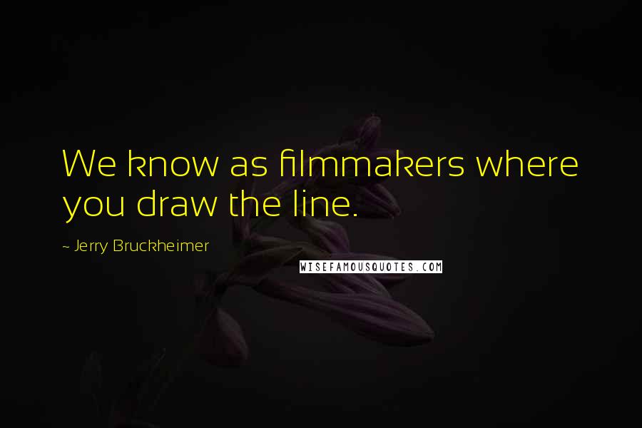 Jerry Bruckheimer Quotes: We know as filmmakers where you draw the line.