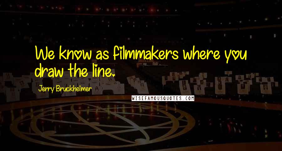 Jerry Bruckheimer Quotes: We know as filmmakers where you draw the line.