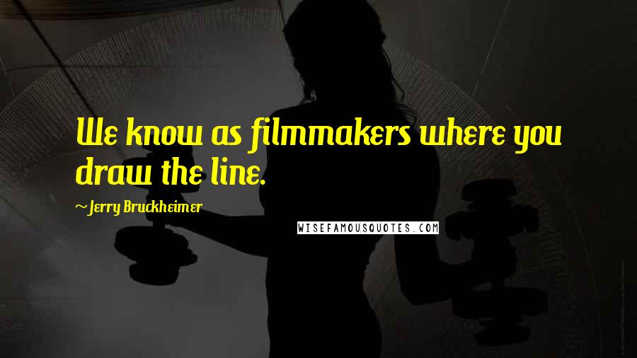 Jerry Bruckheimer Quotes: We know as filmmakers where you draw the line.