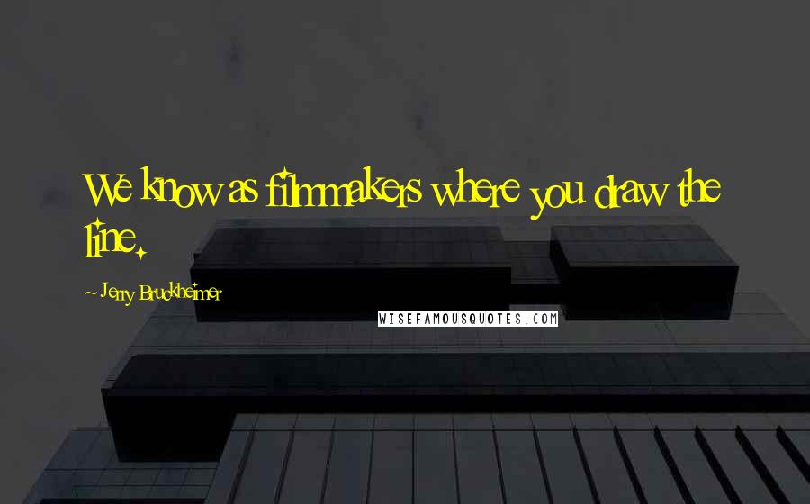 Jerry Bruckheimer Quotes: We know as filmmakers where you draw the line.