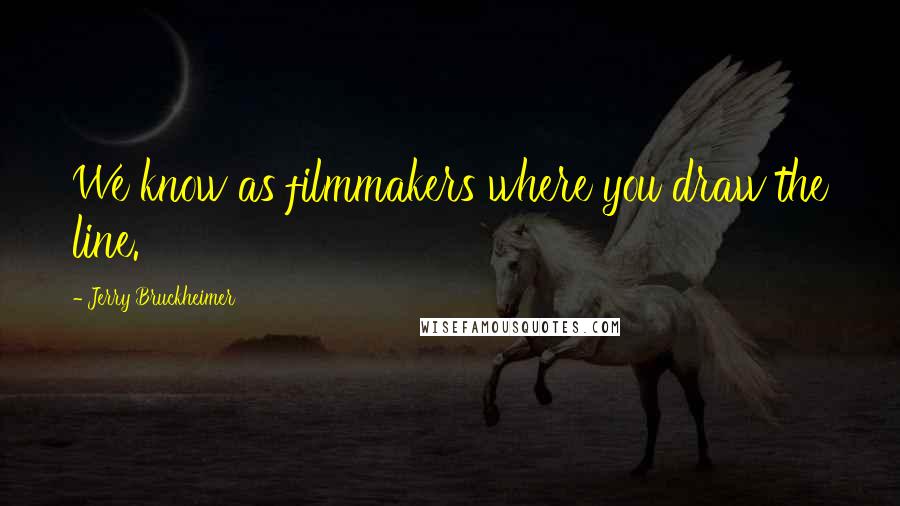 Jerry Bruckheimer Quotes: We know as filmmakers where you draw the line.