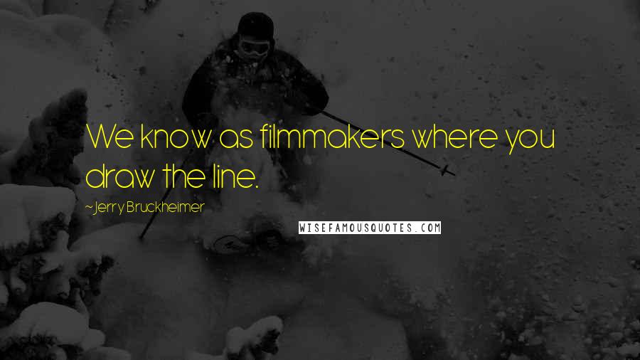 Jerry Bruckheimer Quotes: We know as filmmakers where you draw the line.