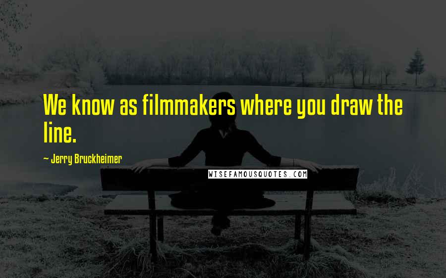 Jerry Bruckheimer Quotes: We know as filmmakers where you draw the line.