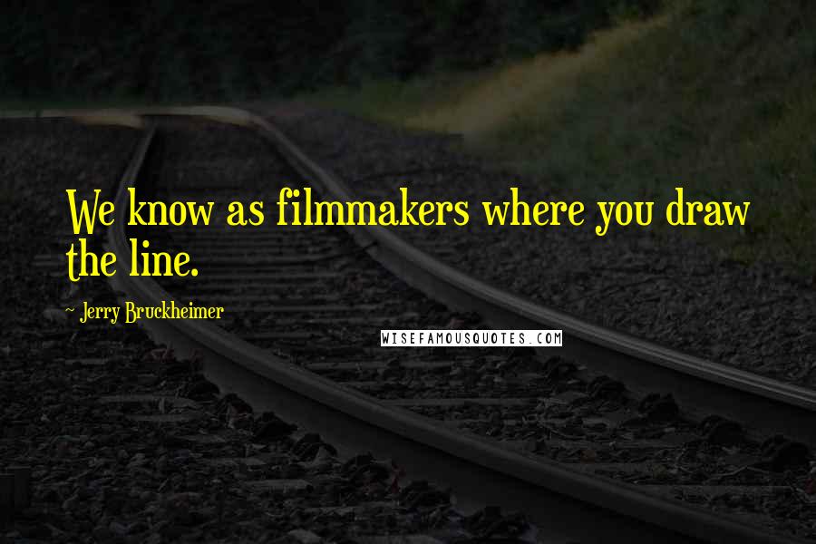 Jerry Bruckheimer Quotes: We know as filmmakers where you draw the line.