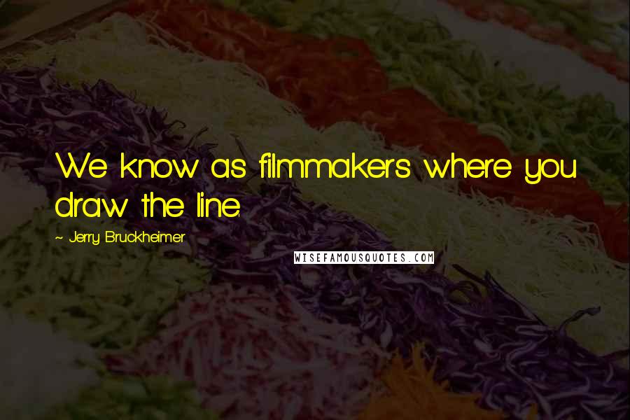 Jerry Bruckheimer Quotes: We know as filmmakers where you draw the line.