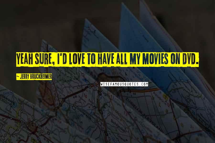 Jerry Bruckheimer Quotes: Yeah sure, I'd love to have all my movies on DVD.