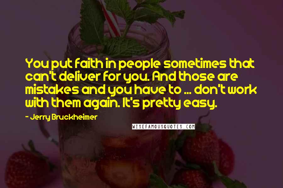 Jerry Bruckheimer Quotes: You put faith in people sometimes that can't deliver for you. And those are mistakes and you have to ... don't work with them again. It's pretty easy.