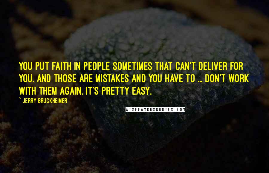 Jerry Bruckheimer Quotes: You put faith in people sometimes that can't deliver for you. And those are mistakes and you have to ... don't work with them again. It's pretty easy.