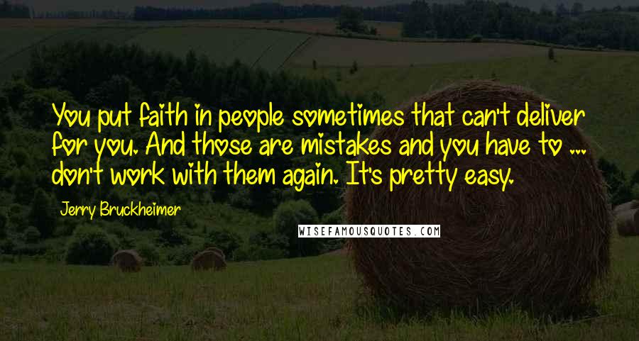 Jerry Bruckheimer Quotes: You put faith in people sometimes that can't deliver for you. And those are mistakes and you have to ... don't work with them again. It's pretty easy.