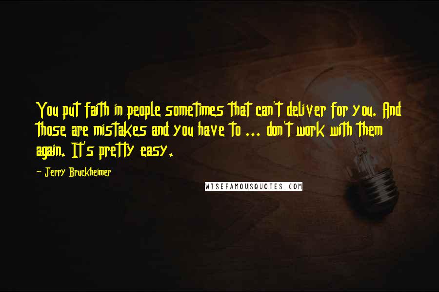 Jerry Bruckheimer Quotes: You put faith in people sometimes that can't deliver for you. And those are mistakes and you have to ... don't work with them again. It's pretty easy.