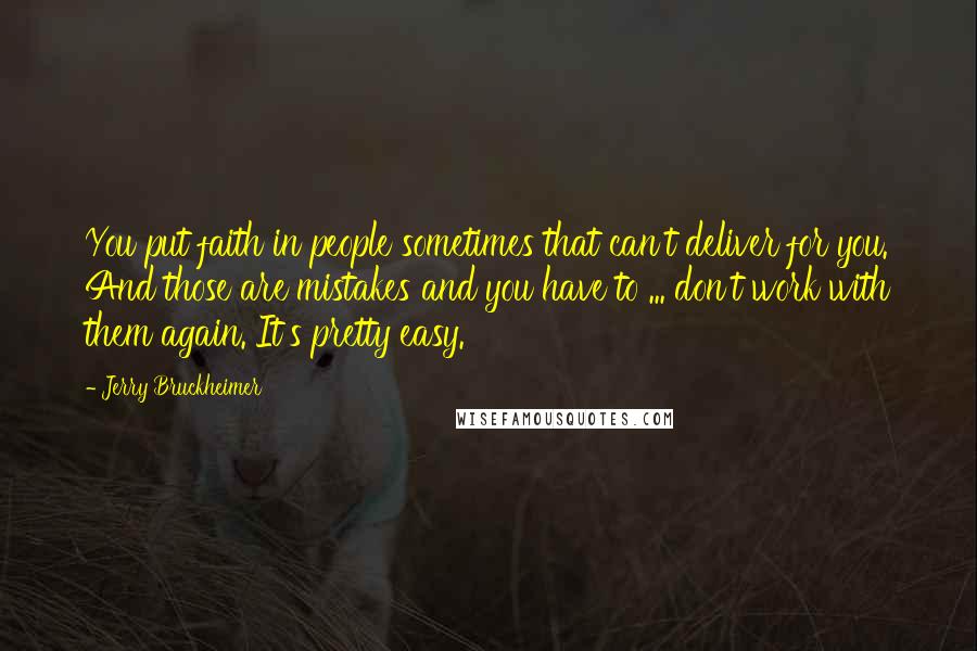 Jerry Bruckheimer Quotes: You put faith in people sometimes that can't deliver for you. And those are mistakes and you have to ... don't work with them again. It's pretty easy.