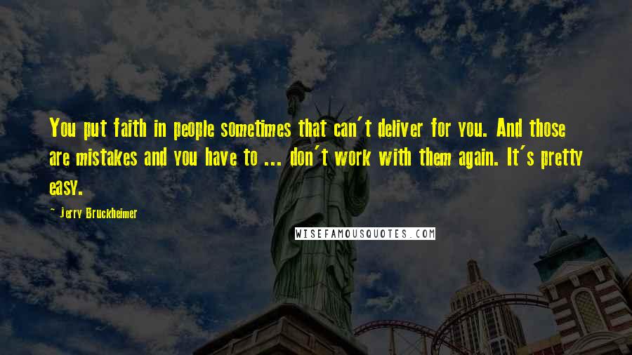 Jerry Bruckheimer Quotes: You put faith in people sometimes that can't deliver for you. And those are mistakes and you have to ... don't work with them again. It's pretty easy.