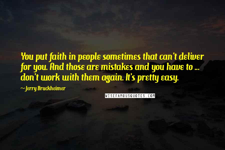 Jerry Bruckheimer Quotes: You put faith in people sometimes that can't deliver for you. And those are mistakes and you have to ... don't work with them again. It's pretty easy.