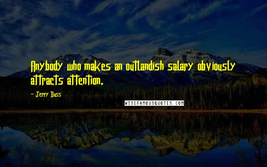 Jerry Buss Quotes: Anybody who makes an outlandish salary obviously attracts attention.
