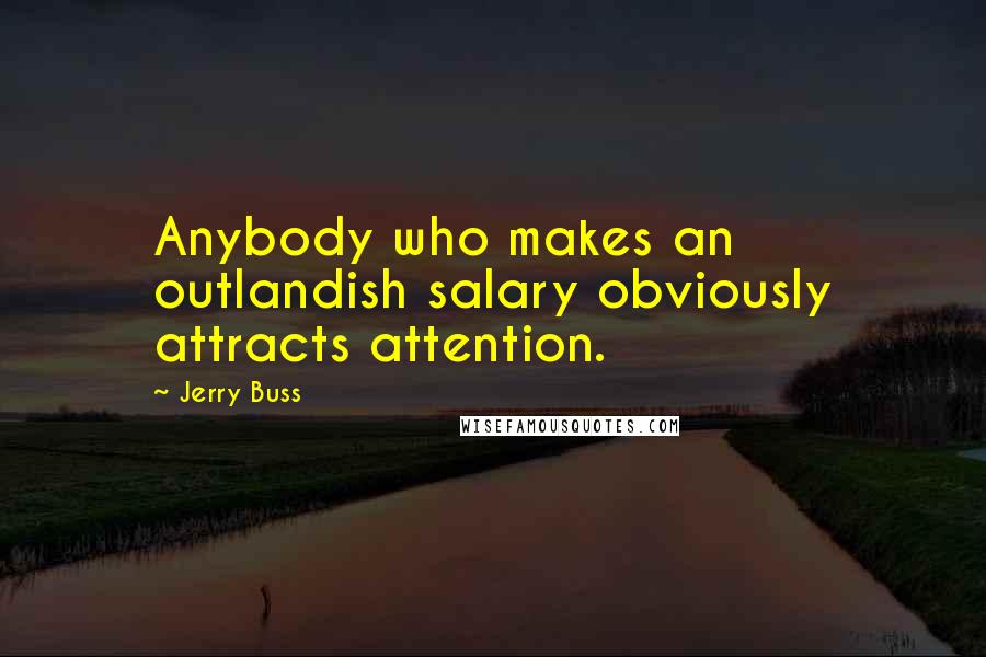 Jerry Buss Quotes: Anybody who makes an outlandish salary obviously attracts attention.