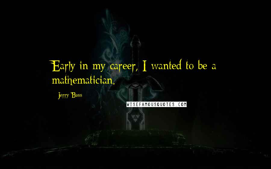Jerry Buss Quotes: Early in my career, I wanted to be a mathematician.