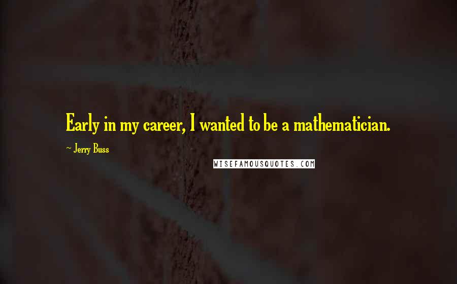 Jerry Buss Quotes: Early in my career, I wanted to be a mathematician.